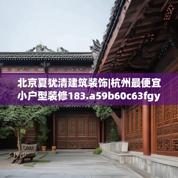 北京夏犹清建筑装饰|杭州最便宜小户型装修183.a59b60c63fgy.70uyk
