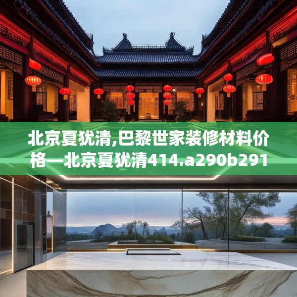 北京夏犹清,巴黎世家装修材料价格—北京夏犹清414.a290b291c294fgy.301nbn