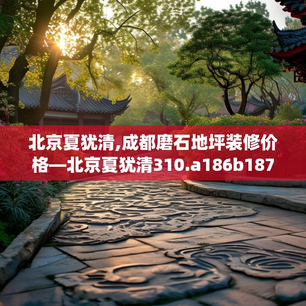 北京夏犹清,成都磨石地坪装修价格—北京夏犹清310.a186b187c190fgy.197htyj