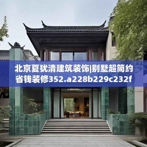北京夏犹清建筑装饰|别墅超简约省钱装修352.a228b229c232fgy.239sdA