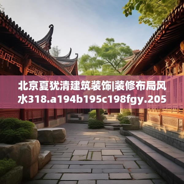 北京夏犹清建筑装饰|装修布局风水318.a194b195c198fgy.205lkjl
