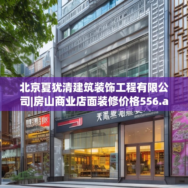 北京夏犹清建筑装饰工程有限公司|房山商业店面装修价格556.a432b433c436fgy.443dewqe