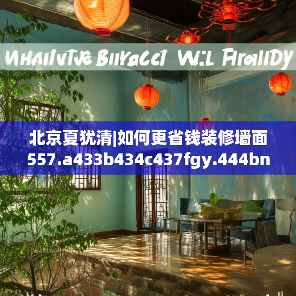 北京夏犹清|如何更省钱装修墙面557.a433b434c437fgy.444bnbn