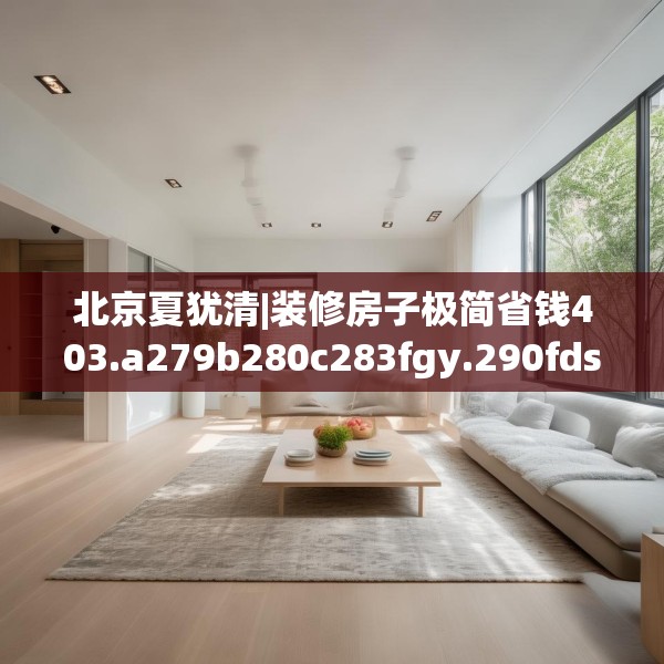 北京夏犹清|装修房子极简省钱403.a279b280c283fgy.290fdsfds