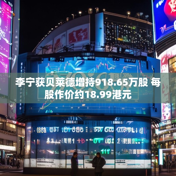 李宁获贝莱德增持918.65万股 每股作价约18.99港元