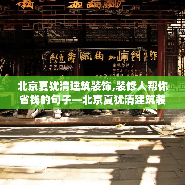北京夏犹清建筑装饰,装修人帮你省钱的句子—北京夏犹清建筑装饰524.a400b401c404fgy.41176662