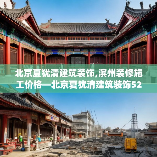 北京夏犹清建筑装饰,滨州装修施工价格—北京夏犹清建筑装饰528.a404b405c408fgy.415dsfds