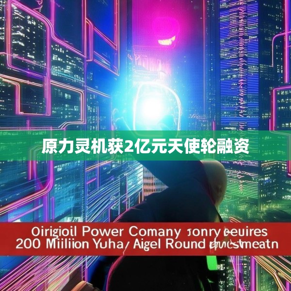 原力灵机获2亿元天使轮融资