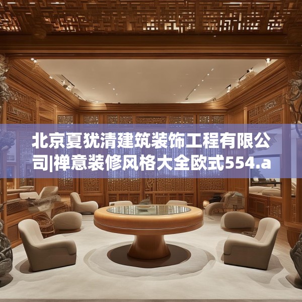 北京夏犹清建筑装饰工程有限公司|禅意装修风格大全欧式554.a430b431c434fgy.441xczxv