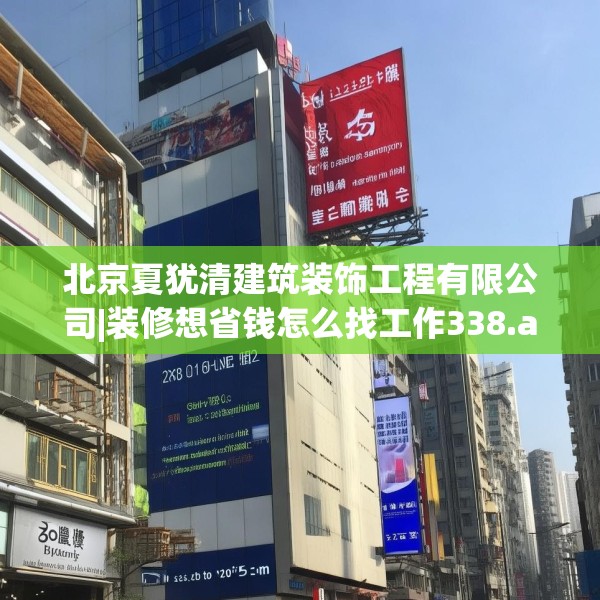 北京夏犹清建筑装饰工程有限公司|装修想省钱怎么找工作338.a214b215c218fgy.225xczxv