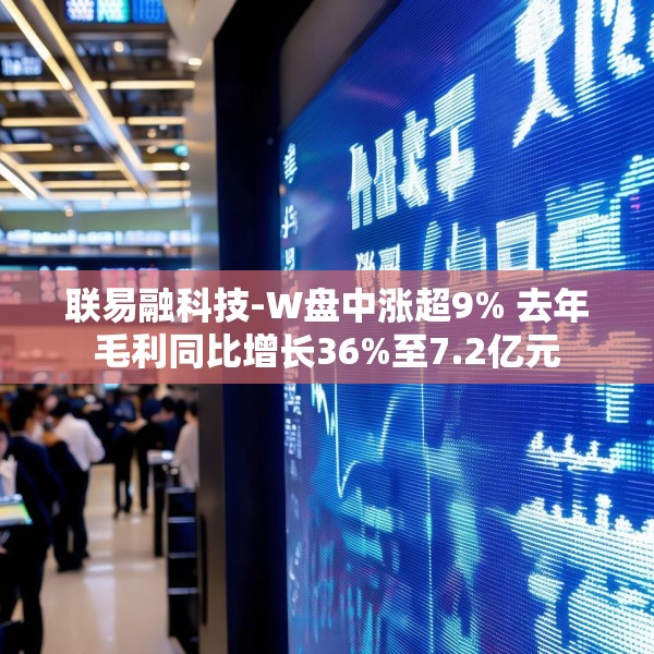 联易融科技-W盘中涨超9% 去年毛利同比增长36%至7.2亿元