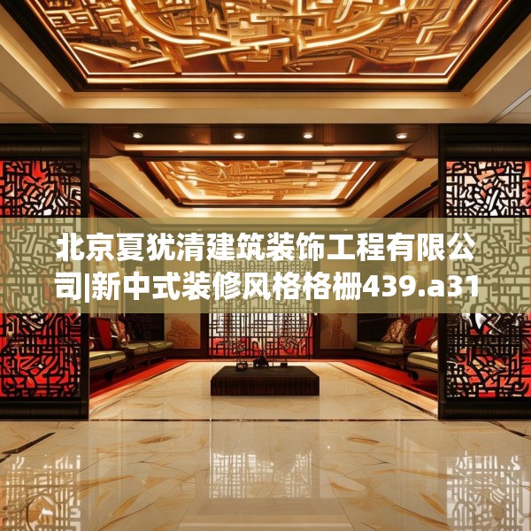 北京夏犹清建筑装饰工程有限公司|新中式装修风格格栅439.a315b316c319fgy.326fdsfds