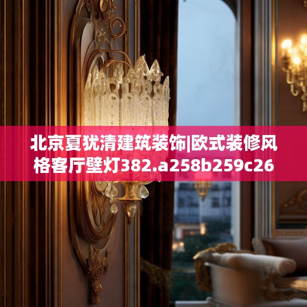 北京夏犹清建筑装饰|欧式装修风格客厅壁灯382.a258b259c262fgy.269htyj