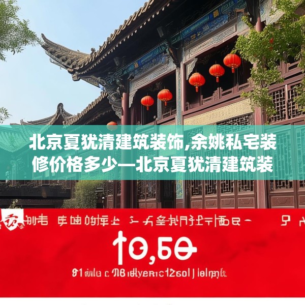 北京夏犹清建筑装饰,余姚私宅装修价格多少—北京夏犹清建筑装饰200.a76b77c80fgy.8776680