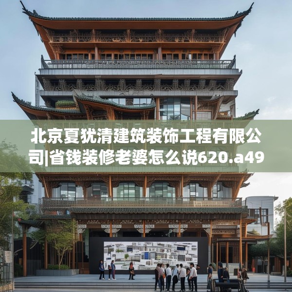 北京夏犹清建筑装饰工程有限公司|省钱装修老婆怎么说620.a496b497c500fgy.507wew