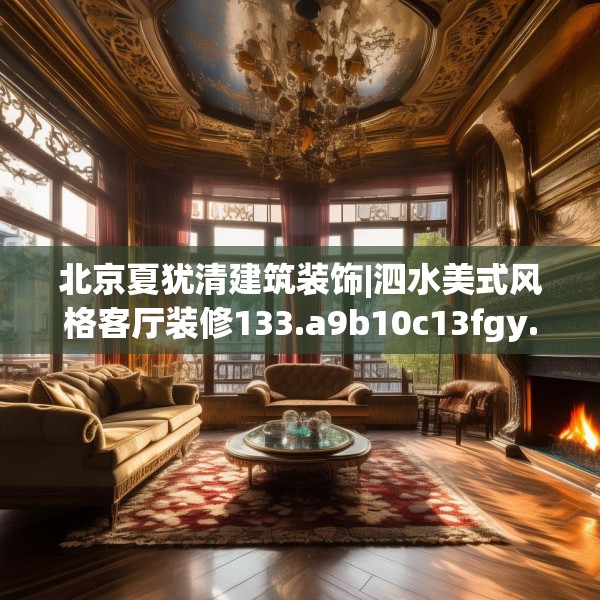 北京夏犹清建筑装饰|泗水美式风格客厅装修133.a9b10c13fgy.20fdsfds