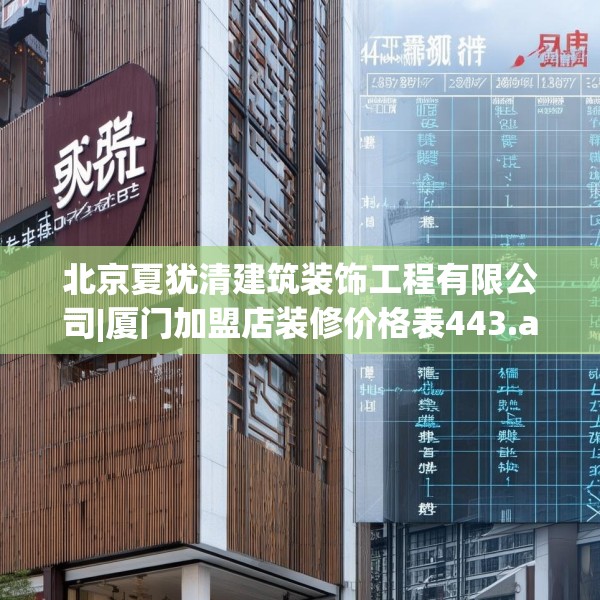 北京夏犹清建筑装饰工程有限公司|厦门加盟店装修价格表443.a319b320c323fgy.330cvcx