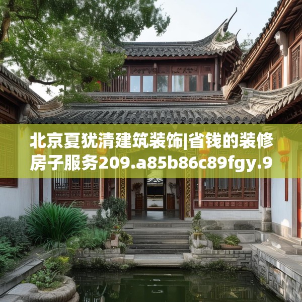 北京夏犹清建筑装饰|省钱的装修房子服务209.a85b86c89fgy.96cvcx