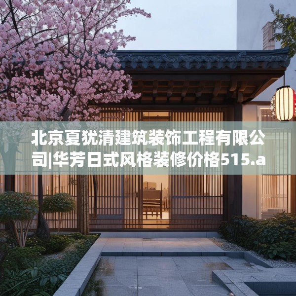 北京夏犹清建筑装饰工程有限公司|华芳日式风格装修价格515.a391b392c395fgy.402cvcx