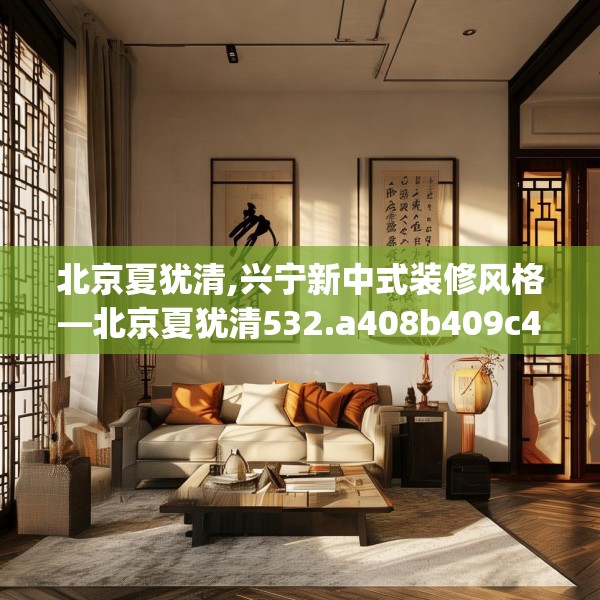 北京夏犹清,兴宁新中式装修风格—北京夏犹清532.a408b409c412fgy.419sdA