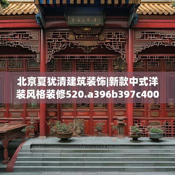 北京夏犹清建筑装饰|新款中式洋装风格装修520.a396b397c400fgy.407dewqe