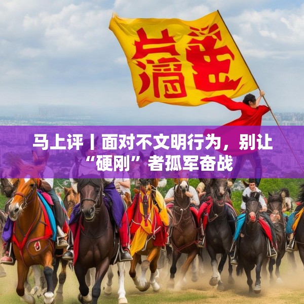 马上评丨面对不文明行为，别让“硬刚”者孤军奋战