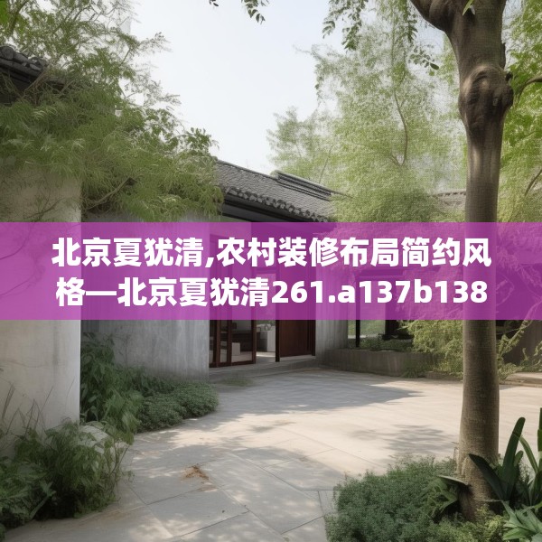 北京夏犹清,农村装修布局简约风格—北京夏犹清261.a137b138c141fgy.148fghfd