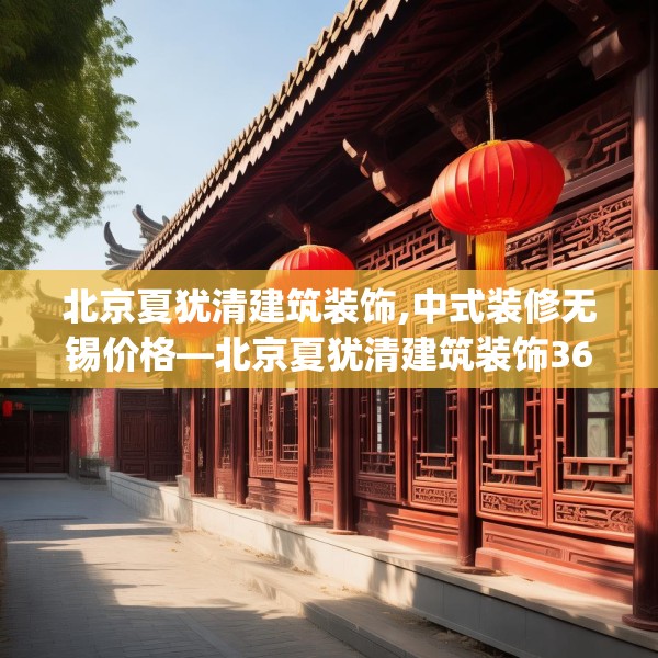 北京夏犹清建筑装饰,中式装修无锡价格—北京夏犹清建筑装饰362.a238b239c242fgy.24976671