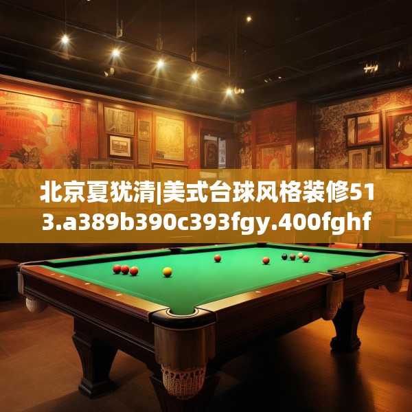 北京夏犹清|美式台球风格装修513.a389b390c393fgy.400fghfd