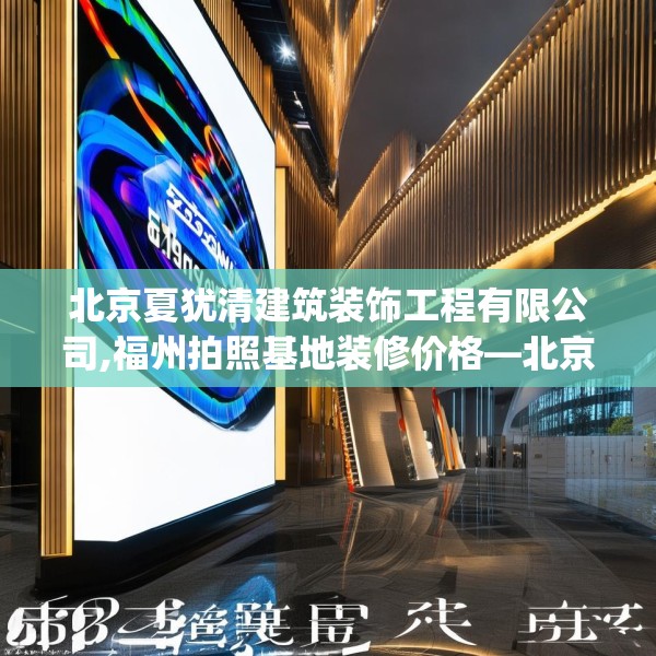 北京夏犹清建筑装饰工程有限公司,福州拍照基地装修价格—北京夏犹清建筑装饰工程有限公司373.a249b250c253fgy.260poiy