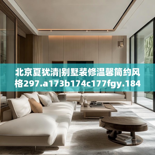 北京夏犹清|别墅装修温馨简约风格297.a173b174c177fgy.184fghfd