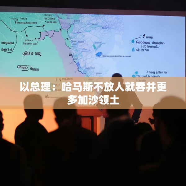 以总理：哈马斯不放人就吞并更多加沙领土