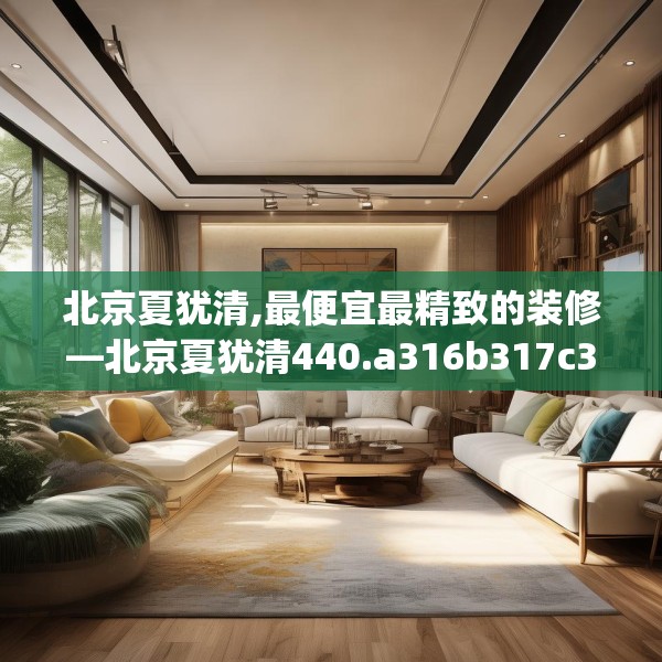 北京夏犹清,最便宜最精致的装修—北京夏犹清440.a316b317c320fgy.327wew