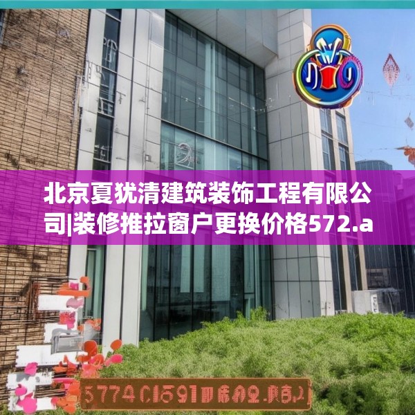 北京夏犹清建筑装饰工程有限公司|装修推拉窗户更换价格572.a448b449c452fgy.459xczxv