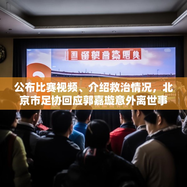公布比赛视频、介绍救治情况，北京市足协回应郭嘉璇意外离世事件