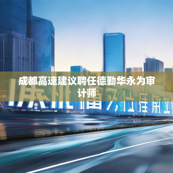 成都高速建议聘任德勤华永为审计师