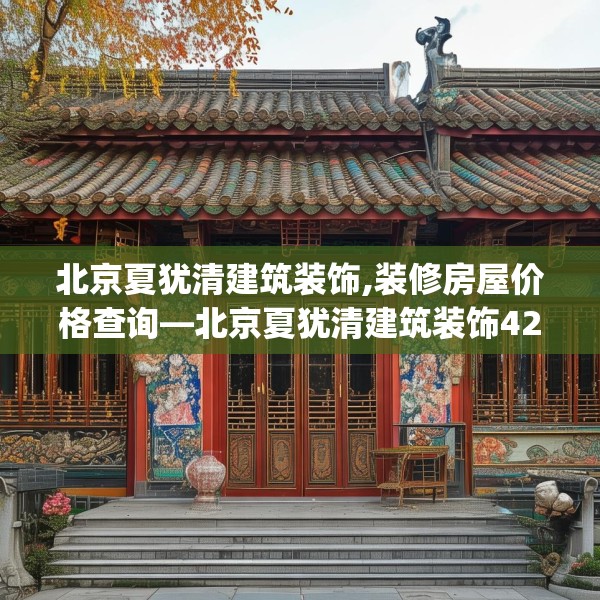 北京夏犹清建筑装饰,装修房屋价格查询—北京夏犹清建筑装饰429.a305b306c309fgy.316fhsg