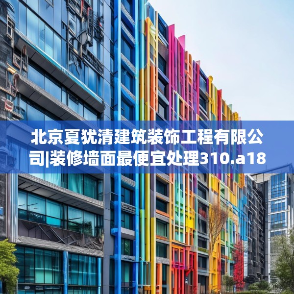 北京夏犹清建筑装饰工程有限公司|装修墙面最便宜处理310.a186b187c190fgy.197htyj