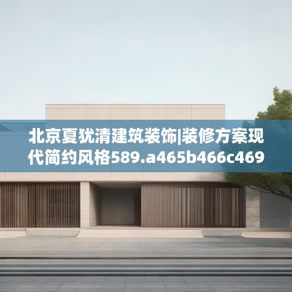 北京夏犹清建筑装饰|装修方案现代简约风格589.a465b466c469fgy.476poiy