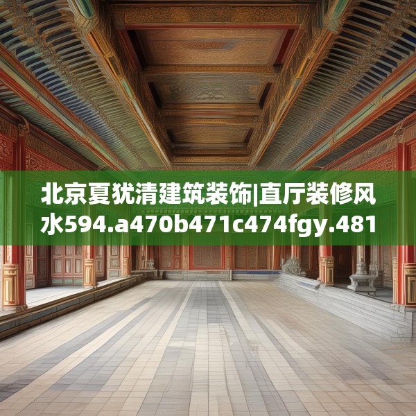 北京夏犹清建筑装饰|直厅装修风水594.a470b471c474fgy.481nbn