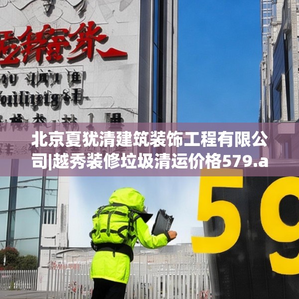北京夏犹清建筑装饰工程有限公司|越秀装修垃圾清运价格579.a455b456c459fgy.466uyk