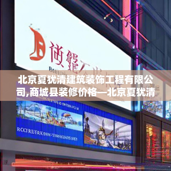 北京夏犹清建筑装饰工程有限公司,商城县装修价格—北京夏犹清建筑装饰工程有限公司243.a119b120c123fgy.130fghfd