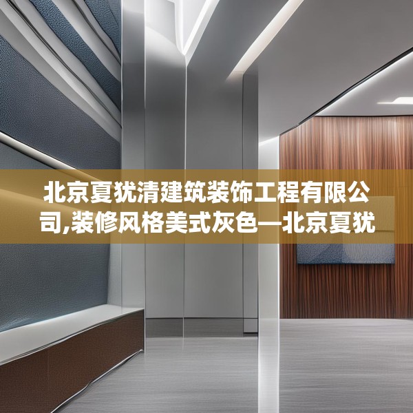 北京夏犹清建筑装饰工程有限公司,装修风格美式灰色—北京夏犹清建筑装饰工程有限公司212.a88b89c92fgy.99xczxv