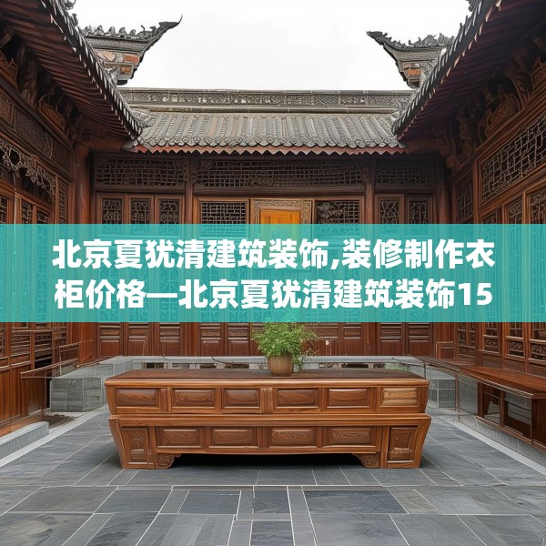 北京夏犹清建筑装饰,装修制作衣柜价格—北京夏犹清建筑装饰152.a28b29c32fgy.39wew
