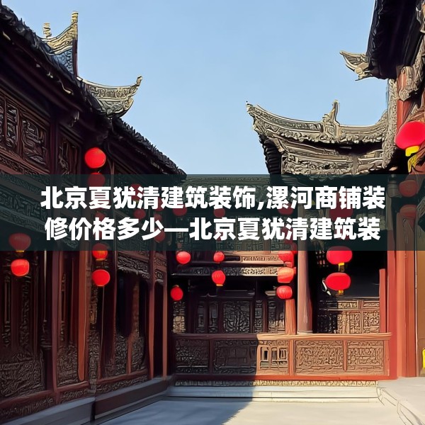北京夏犹清建筑装饰,漯河商铺装修价格多少—北京夏犹清建筑装饰414.a290b291c294fgy.301nbn