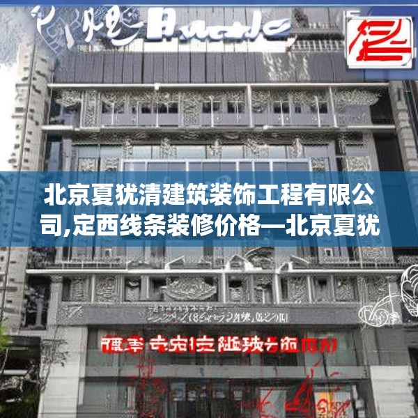 北京夏犹清建筑装饰工程有限公司,定西线条装修价格—北京夏犹清建筑装饰工程有限公司514.a390b391c394fgy.401sdA