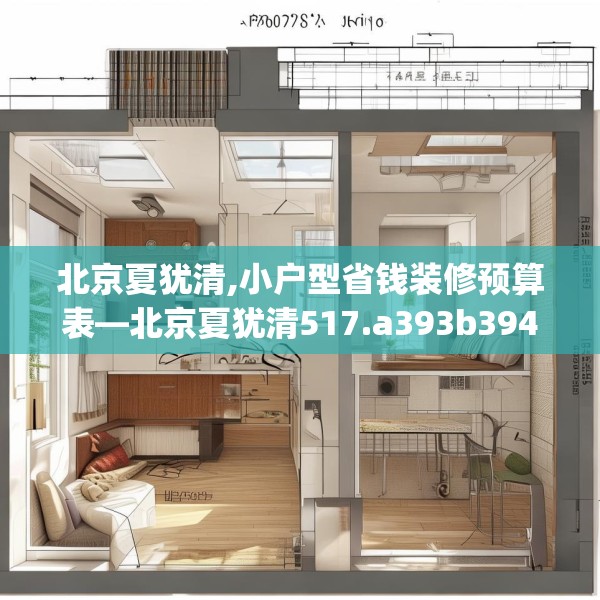北京夏犹清,小户型省钱装修预算表—北京夏犹清517.a393b394c397fgy.404poiy