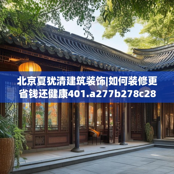 北京夏犹清建筑装饰|如何装修更省钱还健康401.a277b278c281fgy.288fds