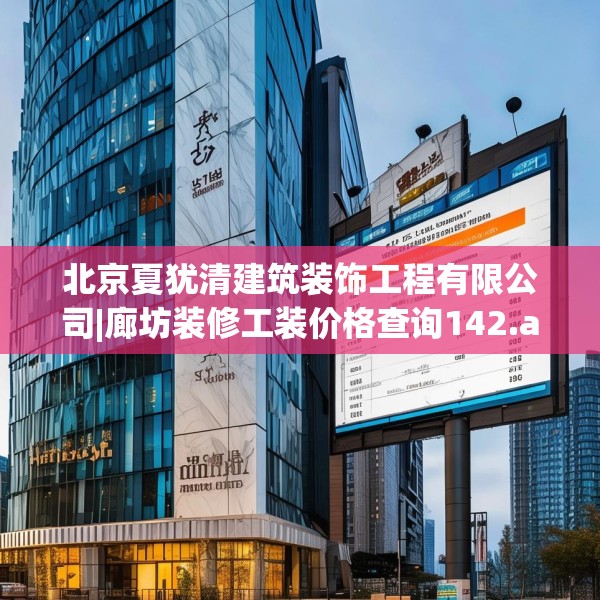 北京夏犹清建筑装饰工程有限公司|廊坊装修工装价格查询142.a18b19c22fgy.29dewqe