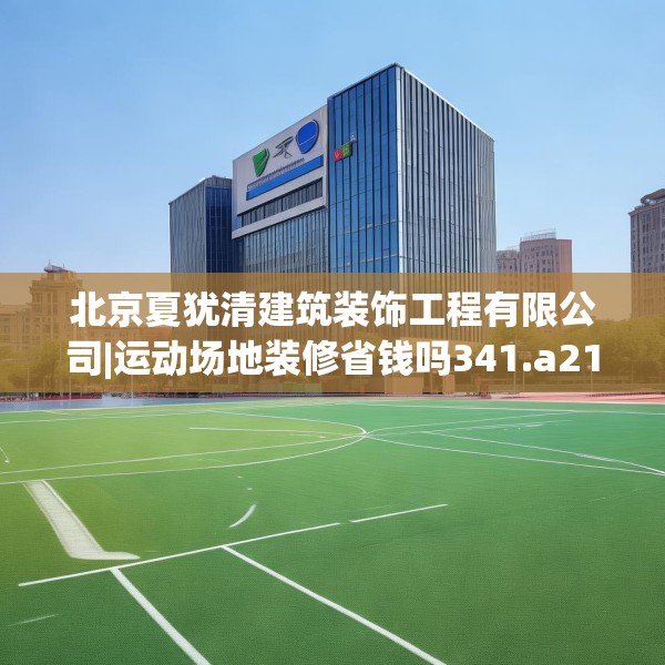 北京夏犹清建筑装饰工程有限公司|运动场地装修省钱吗341.a217b218c221fgy.228bnbn